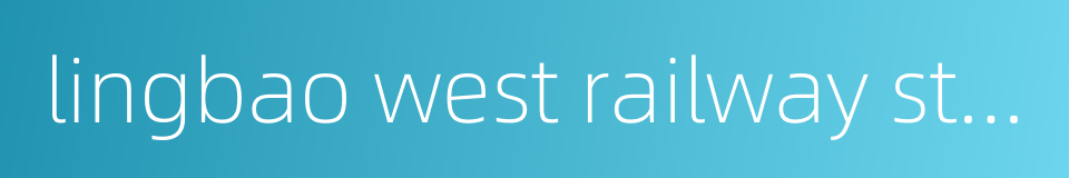 lingbao west railway station的同义词