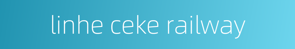 linhe ceke railway的同义词