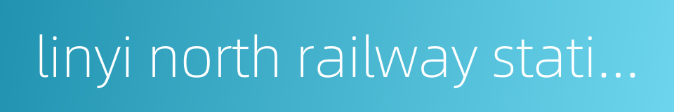 linyi north railway station的同义词