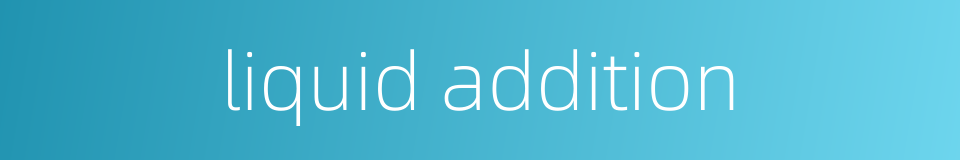 liquid addition的同义词