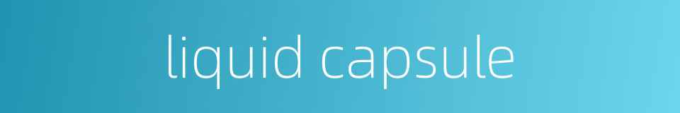 liquid capsule的同义词
