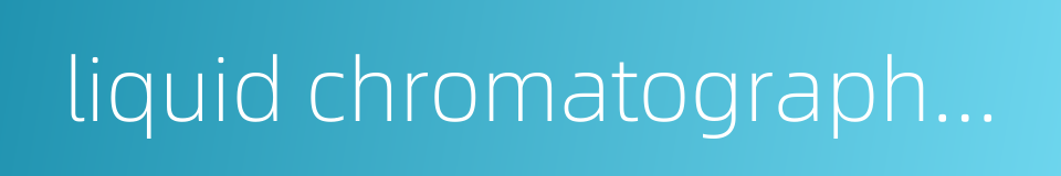 liquid chromatography mass spectrometry technology的同义词