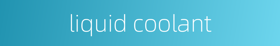 liquid coolant的同义词