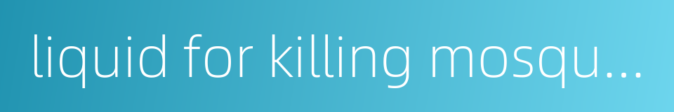 liquid for killing mosquitos的同义词