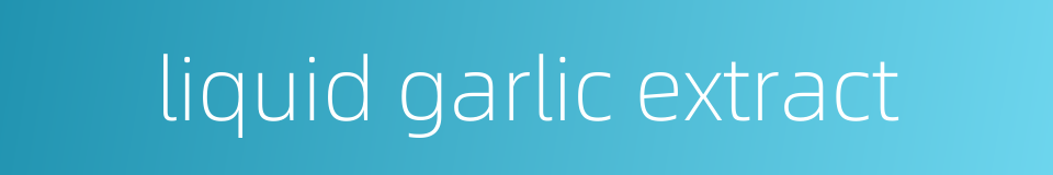 liquid garlic extract的同义词