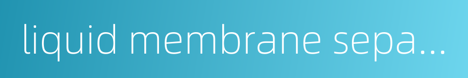 liquid membrane separation的同义词