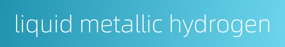 liquid metallic hydrogen的同义词