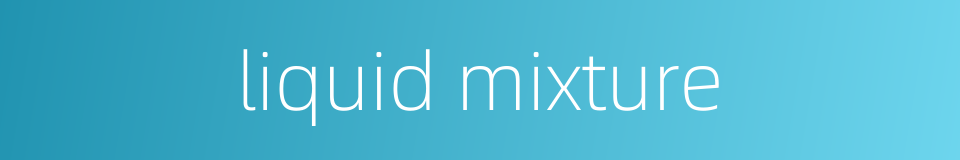 liquid mixture的同义词