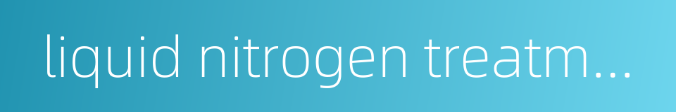liquid nitrogen treatment的同义词