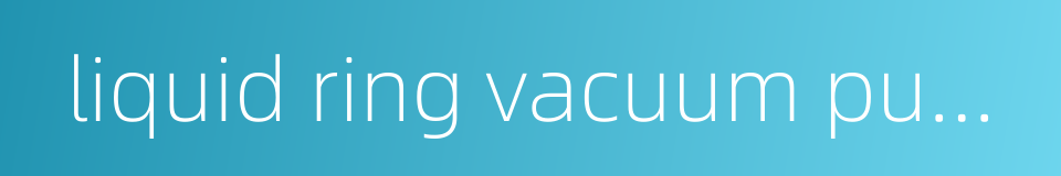 liquid ring vacuum pump的同义词