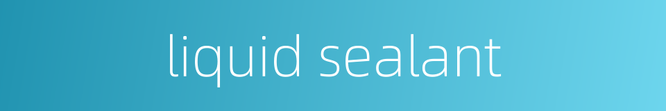 liquid sealant的同义词