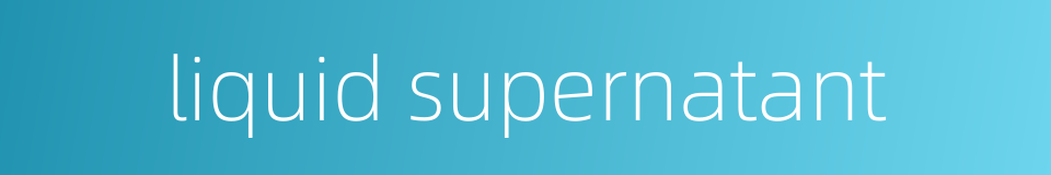 liquid supernatant的同义词