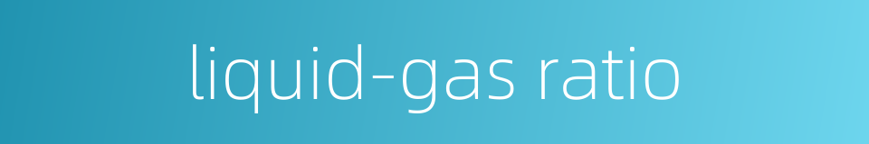 liquid-gas ratio的同义词