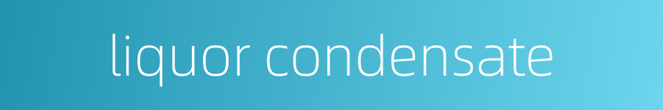 liquor condensate的同义词