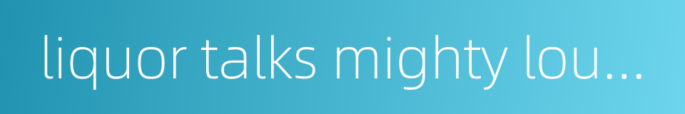 liquor talks mighty loud when it gets loose from the jug的同义词