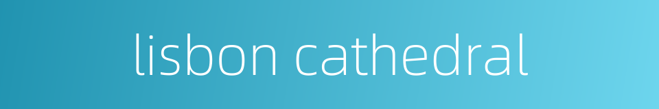 lisbon cathedral的同义词