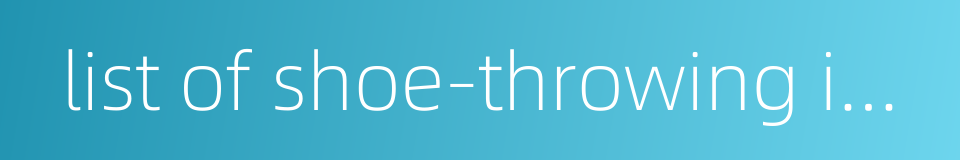 list of shoe-throwing incidents的同义词