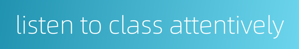 listen to class attentively的同义词
