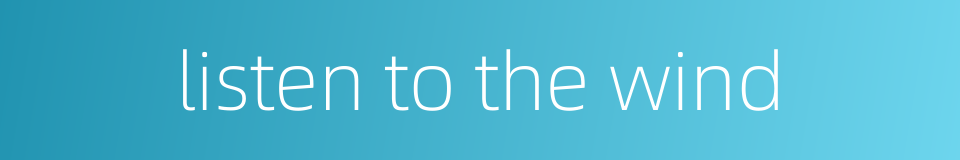 listen to the wind的同义词