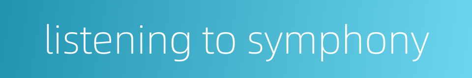 listening to symphony的同义词