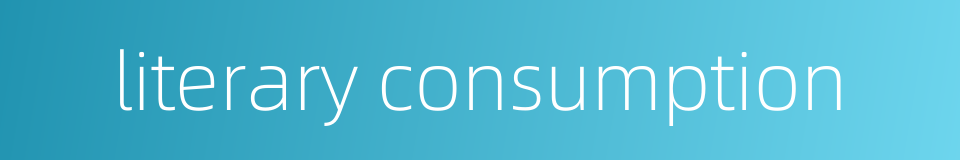 literary consumption的同义词