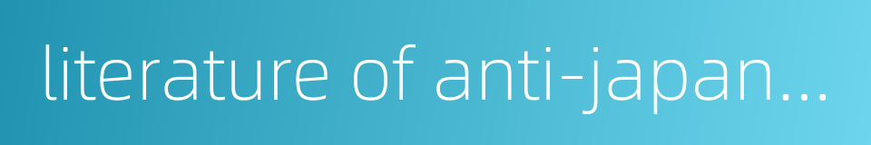 literature of anti-japanese war的同义词