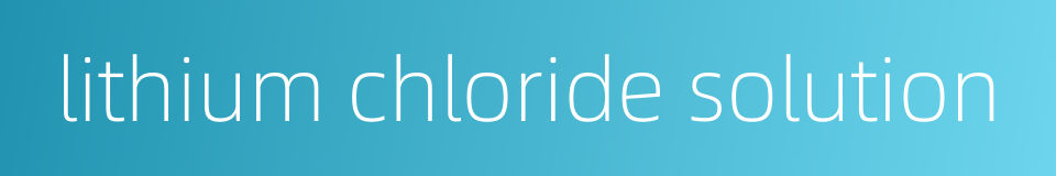 lithium chloride solution的同义词