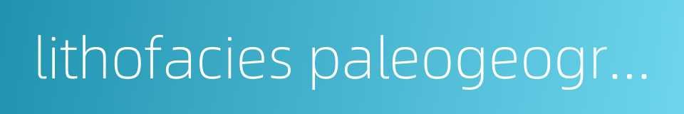 lithofacies paleogeography的同义词