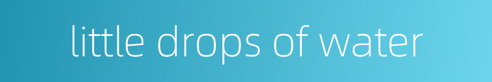 little drops of water的同义词