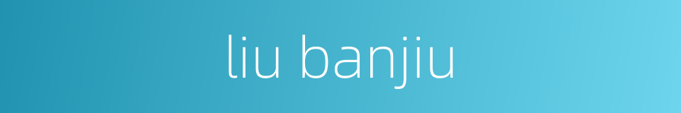 liu banjiu的同义词