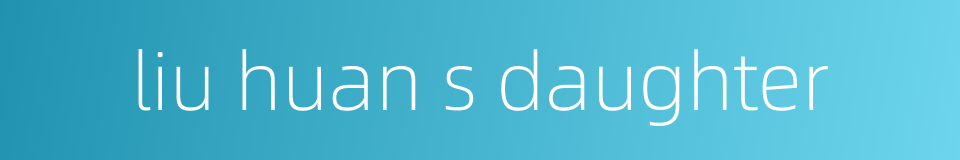 liu huan s daughter的同义词
