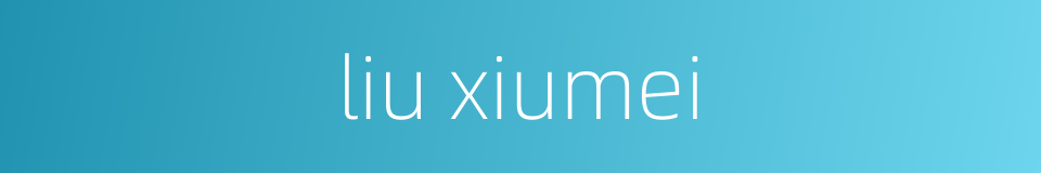 liu xiumei的同义词