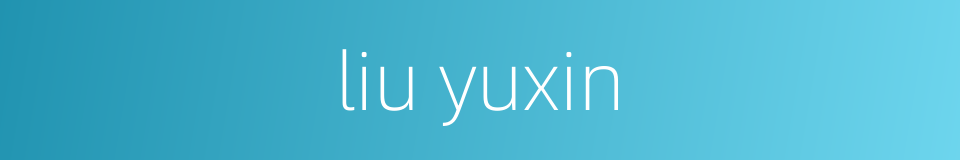 liu yuxin的同义词