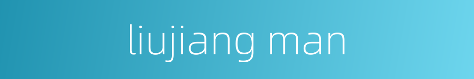 liujiang man的同义词
