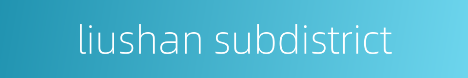 liushan subdistrict的同义词