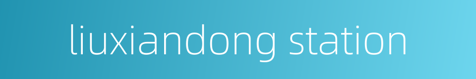 liuxiandong station的同义词