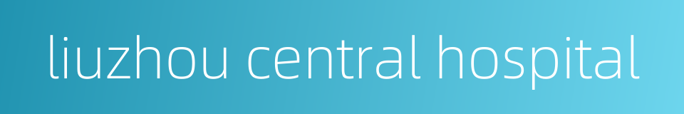 liuzhou central hospital的同义词