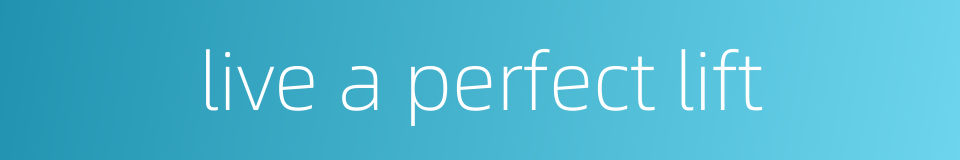 live a perfect lift的同义词