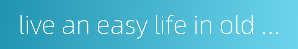 live an easy life in old age or for health reasons的同义词