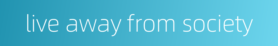 live away from society的同义词