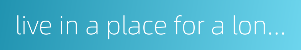 live in a place for a long and steady time的同义词