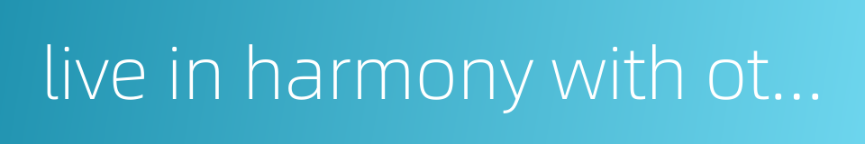 live in harmony with other people的同义词