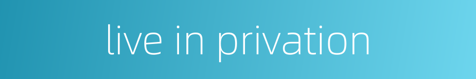 live in privation的同义词