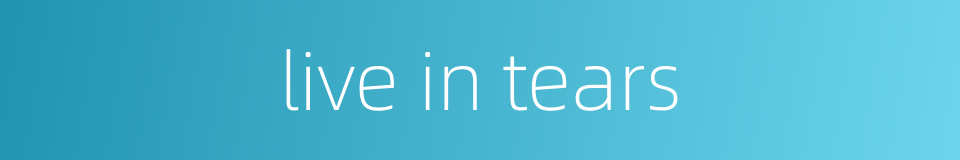 live in tears的同义词