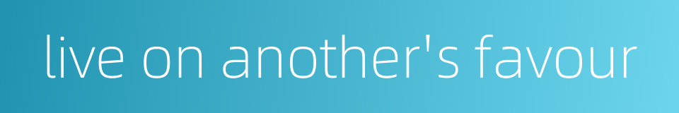 live on another's favour的同义词