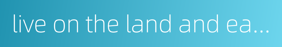 live on the land and eat what it produces的同义词