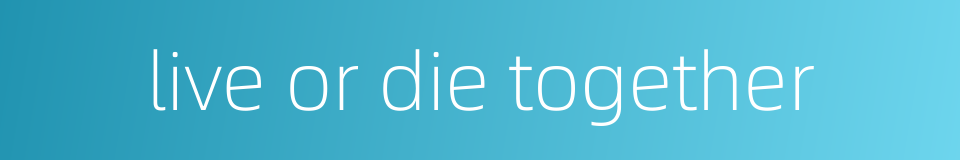 live or die together的同义词