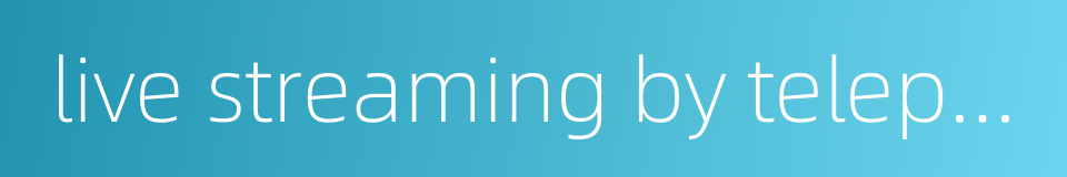 live streaming by telephone的同义词