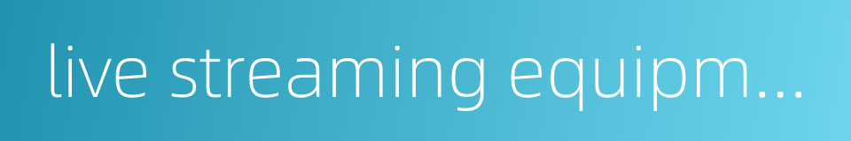 live streaming equipment的同义词
