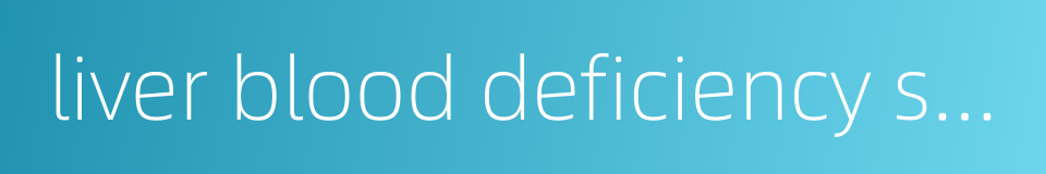 liver blood deficiency syndrome的同义词